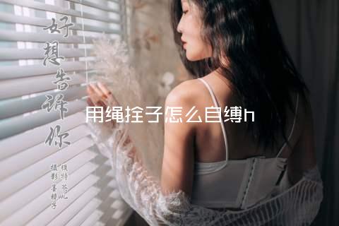 用绳拴子怎么自缚h